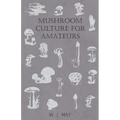 Mushroom Culture for Amateurs: With Full Descriptions for Successful Growth in Houses, Sheds, Cellars, and Pots, on Shelves, and Out of Doors
