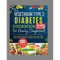 The Vegetarian Type 2 Diabetes Cookbook for Newly Diagnosed: Simple and Delicious Low-carb, Low-sugar, Plant-based Diabetic-Friendly Recipes for Healt