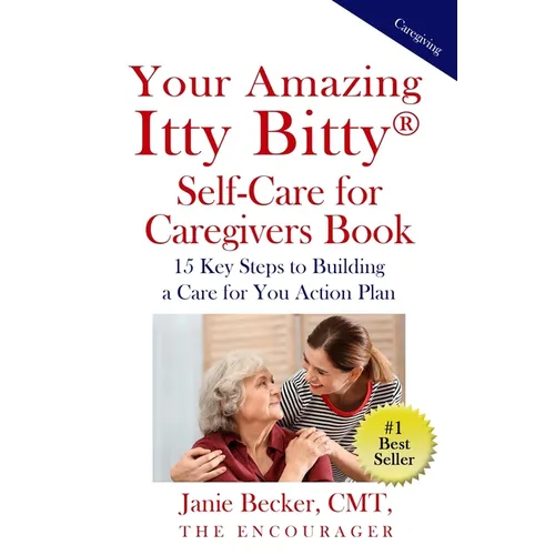 Your Amazing Itty Bitty(R) Self-Care for Caregivers Book: 15 Key Steps to Building a Care for You Action Plan