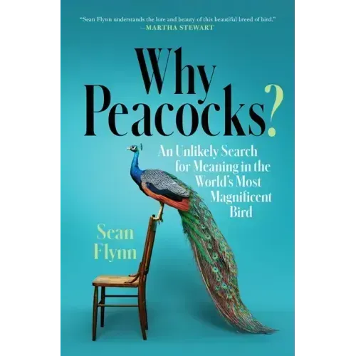 Why Peacocks?: An Unlikely Search for Meaning in the World's Most Magnificent Bird