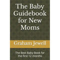 The Baby Guidebook for New Moms: The Best Baby Book for the first 12 months