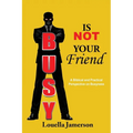 Busy Is Not Your Friend: A Biblical and Practical Perspective on Busyness