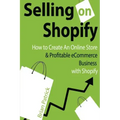 Selling on Shopify: How to Create an Online Store & Profitable eCommerce Busines