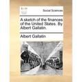 A Sketch of the Finances of the United States. by Albert Gallatin.