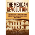 The Mexican Revolution: A Captivating Guide to the Mexican Civil War and How Pancho Villa and Emiliano Zapata Impacted Mexico