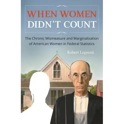 When Women Didn't Count: The Chronic Mismeasure and Marginalization of American Women in Federal Statistics