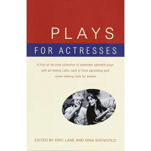 Plays for Actresses: A First-of-Its-Kind Collection of Seventeen Splendid Plays with All-Female Casts, Each of Them Abounding with Career-Making Roles