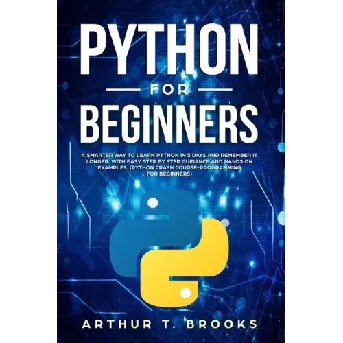 Python for Beginners: A Smarter Way to Learn Python in 5 Days and Remember it Longer. With Easy Step by Step Guidance and Hands on Examples.
