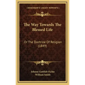 The Way Towards the Blessed Life: Or the Doctrine of Religion (1849)
