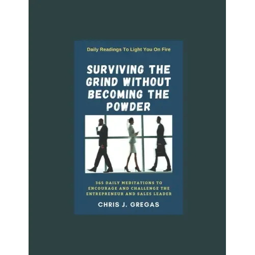 Surviving The Grind Without Becoming The Powder: 365 Daily Meditations to Encourage and Challenge Entrepreneurs And Sales Leaders.