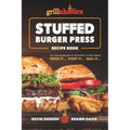 Grillaholics Stuffed Burger Press Recipe Book: Turn Boring Burgers to Gourmet in 3 Easy Steps: Press It, Stuff It, Seal It
