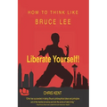 Liberate Yourself!: How To Think Like Bruce Lee