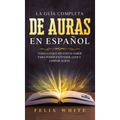 La Guía Completa de Auras en Español: Todo lo que Necesitas Saber para Poder Entender, Leer y Limpiar Auras