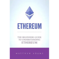 Ethereum: The Beginners Guide To Understanding Ethereum, Ether, Smart Contracts, Ethereum Mining, ICO, Cryptocurrency, Cryptocurrency Investing