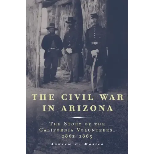 The Civil War in Arizona: The Story of the California Volunteers, 1861-1865