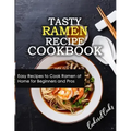 Tasty Ramen Recipe Cookbook: Easy Recipes to Cook Ramen at Home for Beginners and Pros