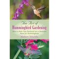 The Art of Hummingbird Gardening: How to Make Your Backyard Into a Beautiful Home for Hummingbirds