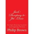 Jack Dempsey to Joe Louis: Boxing's Roaring Twenties And Fighting Thirties