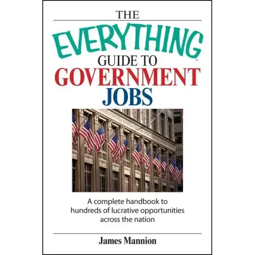The Everything Guide to Government Jobs: A Complete Handbook to Hundreds of Lucrative Opportunities Across the Nation