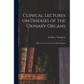 Clinical Lectures on Diseases of the Urinary Organs: Delivered at the University College Hospital