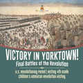 Victory in Yorktown! Final Battles of the Revolution U.S. Revolutionary Period History 4th Grade Children's American Revolution History