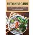 Vietnamese Cuisine: Bring Vietnamese Food To Your Kitchen With Delicious Recipes: Family Meals With Vietnamese Recipes