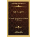 Higher Algebra: A Sequel to Elementary Algebra for Schools
