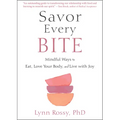Savor Every Bite: Mindful Ways to Eat, Love Your Body, and Live with Joy