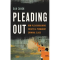 Pleading Out: How Plea Bargaining Creates a Permanent Criminal Class
