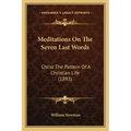 Meditations On The Seven Last Words: Christ The Pattern Of A Christian Life (1893)