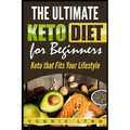 The Ultimate Keto Diet for Beginners: Keto That Fits Your Lifestyle