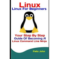 Linux: Linux For Beginners: Your Step By Step Guide Of Becoming A Linux Command Line Ninja