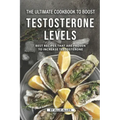 The Ultimate Cookbook to Boost Testosterone levels: Best Recipes That Are Proven to Increase Testosterone