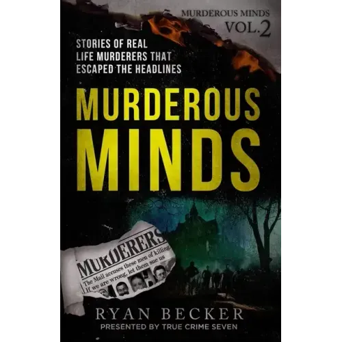 Murderous Minds Volume 2: Stories of Real Life Murderers that Escaped the Headlines
