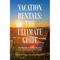 Vacation Rentals: the Ultimate Guide: My Wealth-Creating Secrets with Little to No Money Down!
