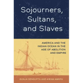 Sojourners, Sultans, and Slaves: America and the Indian Ocean in the Age of Abolition and Empire