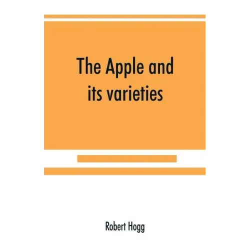 The apple and its varieties: being a history and description of the varieties of apples cultivated in the gardens and orchards of Great Britain