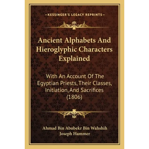 Ancient Alphabets And Hieroglyphic Characters Explained: With An Account Of The Egyptian Priests, Their Classes, Initiation, And Sacrifices (1806)