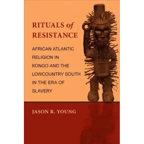 Rituals of Resistance: African Atlantic Religion in Kongo and the Lowcountry South in the Era of Slavery