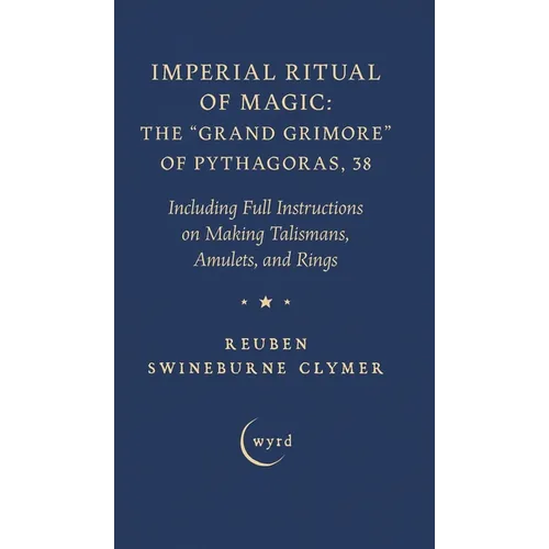 Imperial Ritual of Magic: The Grand Grimore of Pythagoras, 38: Including Full Instructions on Making Talismans, Amulets, and Rings