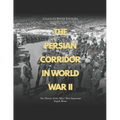 The Persian Corridor in World War II: The History of the Allies' Most Important Supply Route