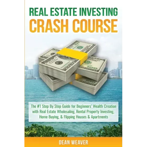Real Estate Investing Crash Course: The #1 Step-By-Step Guide for Beginners' Wealth Creation Through Real Estate Wholesaling, Rental Property Investin