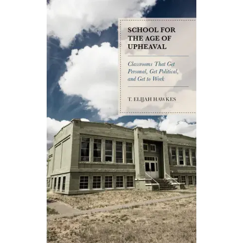 School for the Age of Upheaval: Classrooms That Get Personal, Get Political, and Get to Work