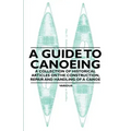 A Guide to Canoeing - A Collection of Historical Articles on the Construction, Repair and Handling of a Canoe