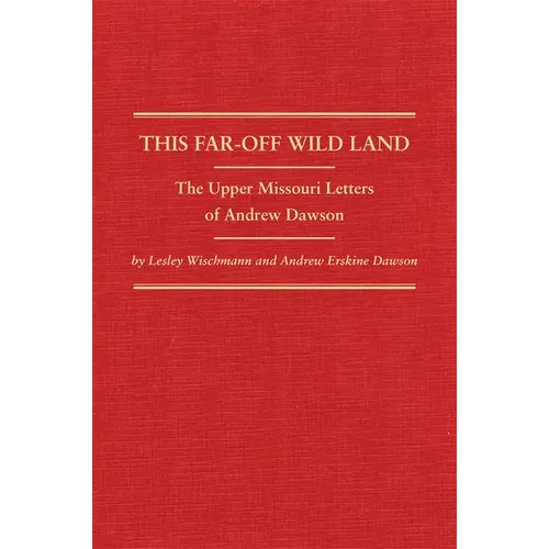 This Far-Off Wild Land: The Upper Missouri Letters of Andrew Dawson Volume 38
