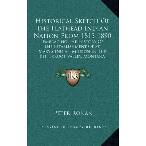 Historical Sketch Of The Flathead Indian Nation From 1813-1890: Embracing The History Of The Establishment Of St. Mary's Indian Mission In The Bitterr