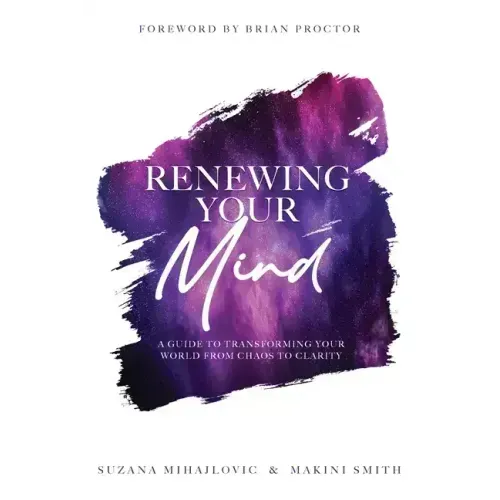 Renewing Your Mind: A Guide To Transforming Your World From Chaos To Clarity