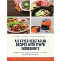 Air Fryer Vegetarian Recipes With Fewer Ingredients: Achieve a better health and slimmer body Ready in less than 30 minutes