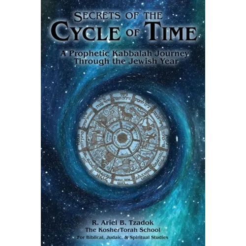 Secrets of the Cycle of Time: A Prophetic Kabbalah Journey Through the Jewish Year