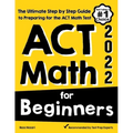 ACT Math for Beginners: The Ultimate Step by Step Guide to Preparing for the ACT Math Test